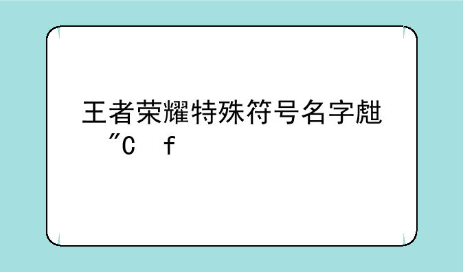 王者荣耀特殊符号名字生成器