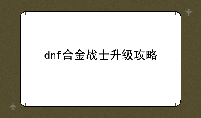dnf合金战士升级攻略