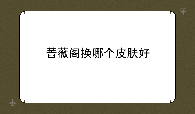 蔷薇阁换哪个皮肤好