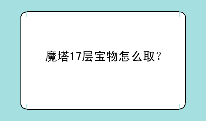 魔塔17层宝物怎么取？