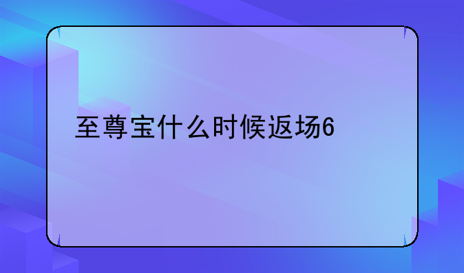 至尊宝什么时候返场?2023