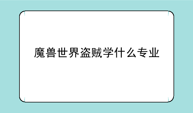 魔兽世界盗贼学什么专业
