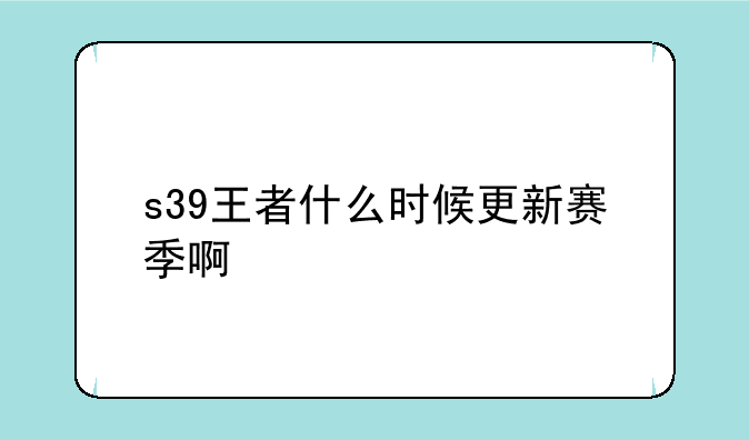 s39王者什么时候更新赛季啊