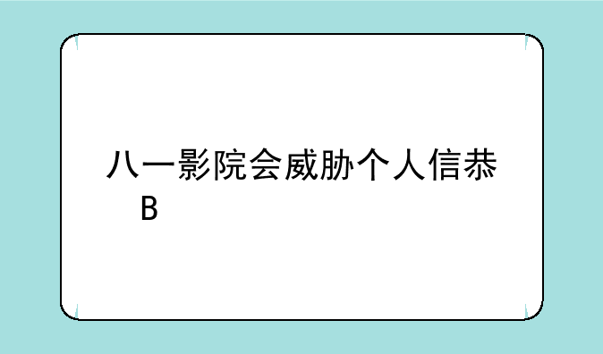 八一影院会威胁个人信息吗