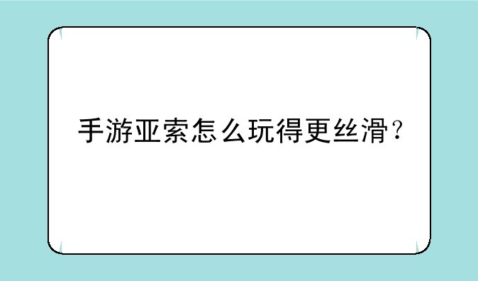 手游亚索怎么玩得更丝滑？