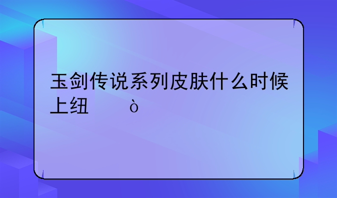 玉剑传说系列皮肤什么时候上线？