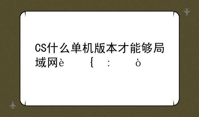 CS什么单机版本才能够局域网连接？