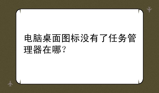 电脑桌面图标没有了任务管理器在哪？