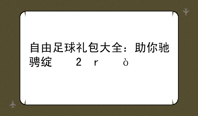 自由足球礼包大全：助你驰骋绿茵场！