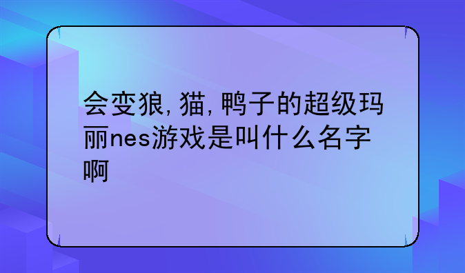 会变狼,猫,鸭子的超级玛丽nes游戏是叫什么名字啊