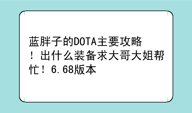 蓝胖子的DOTA主要攻略！出什么装备求大哥大姐帮忙！6.68版本