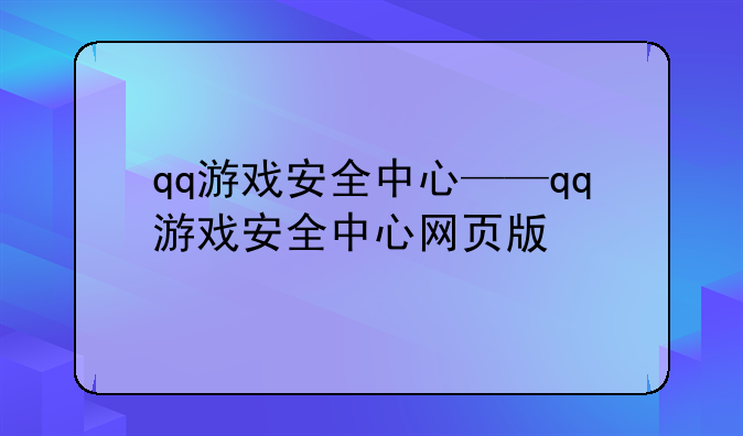 qq游戏安全中心——qq游戏安全中心网页版
