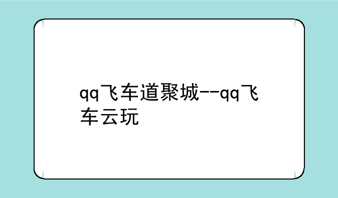 qq飞车道聚城--qq飞车云玩