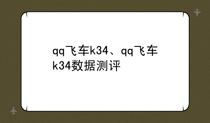 qq飞车k34、qq飞车k34数据测评