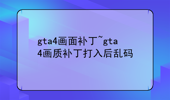 gta4画面补丁~gta4画质补丁打入后乱码