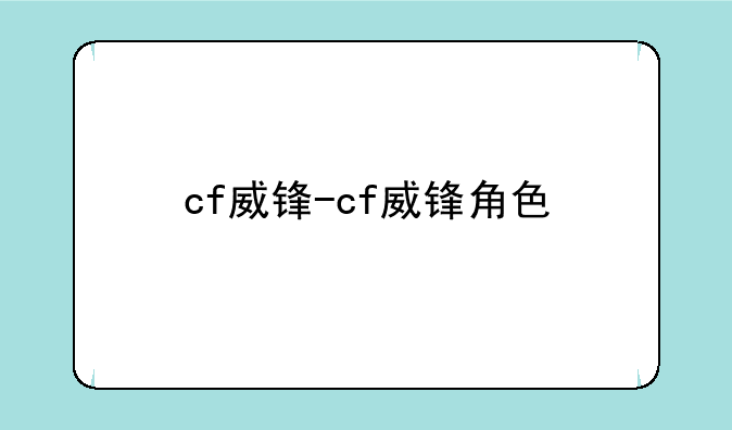 cf威锋-cf威锋角色