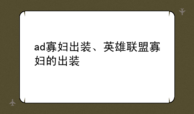 ad寡妇出装、英雄联盟寡妇的出装