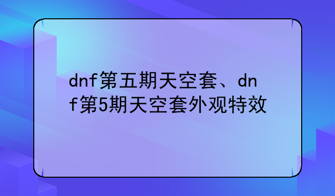 dnf第五期天空套、dnf第5期天空套外观特效