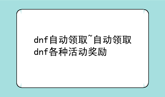 dnf自动领取~自动领取dnf各种活动奖励