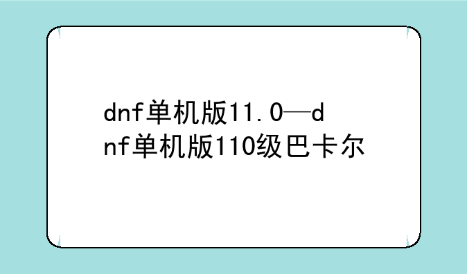 dnf单机版11.0—dnf单机版110级巴卡尔