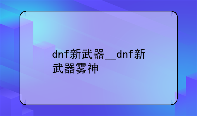 dnf新武器__dnf新武器雾神