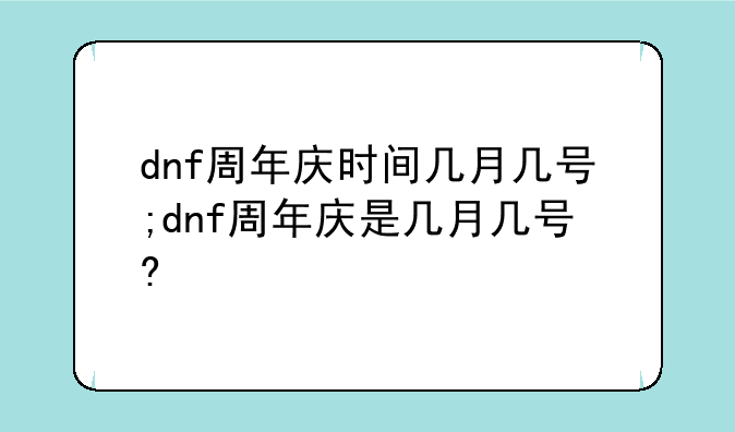 dnf周年庆时间几月几号;dnf周年庆是几月几号?
