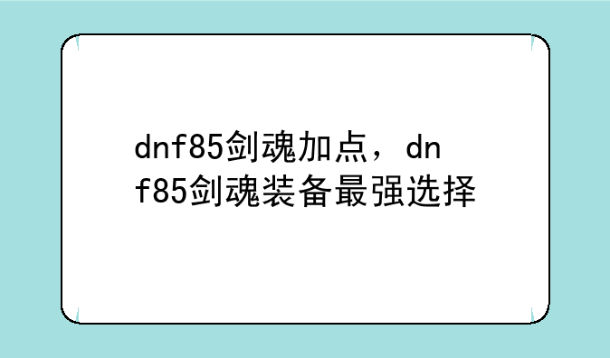 dnf85剑魂加点，dnf85剑魂装备最强选择