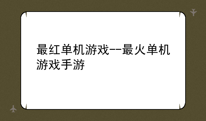 最红单机游戏--最火单机游戏手游