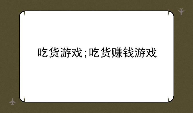 吃货游戏;吃货赚钱游戏