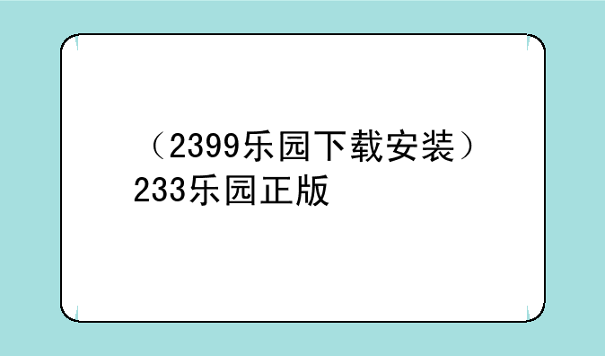 （2399乐园下载安装）233乐园正版