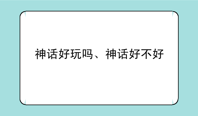 神话好玩吗、神话好不好