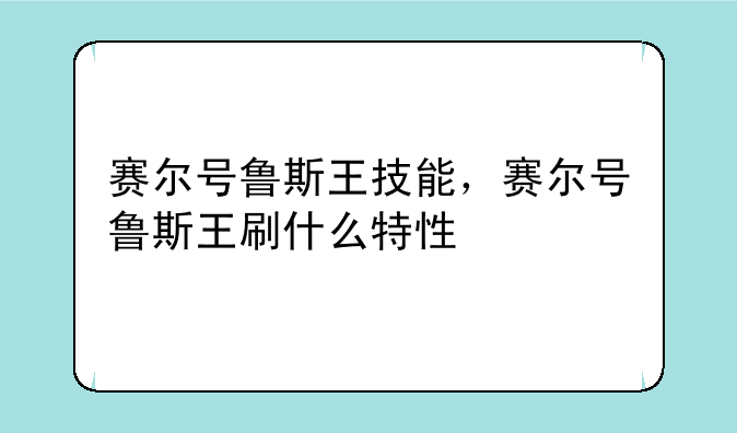 赛尔号鲁斯王技能，赛尔号鲁斯王刷什么特性
