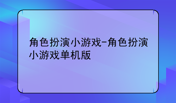 角色扮演小游戏-角色扮演小游戏单机版