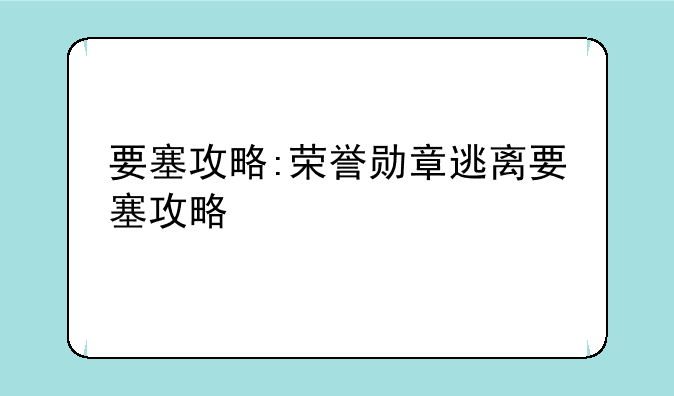 要塞攻略:荣誉勋章逃离要塞攻略