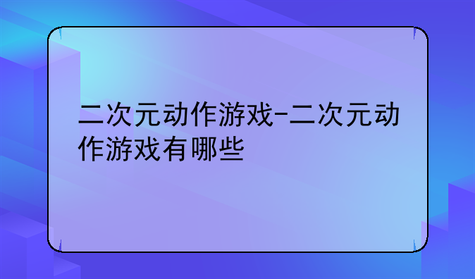 二次元动作游戏-二次元动作游戏有哪些