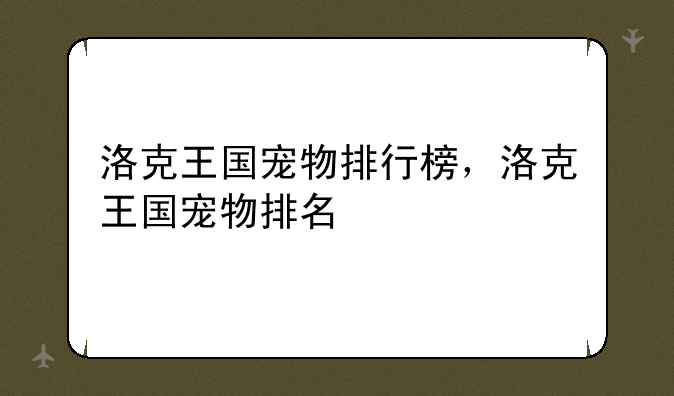 洛克王国宠物排行榜，洛克王国宠物排名