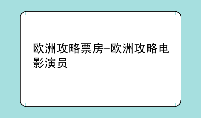 欧洲攻略票房-欧洲攻略电影演员