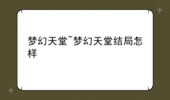 梦幻天堂~梦幻天堂结局怎样