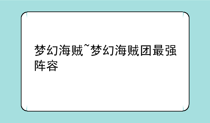 梦幻海贼~梦幻海贼团最强阵容