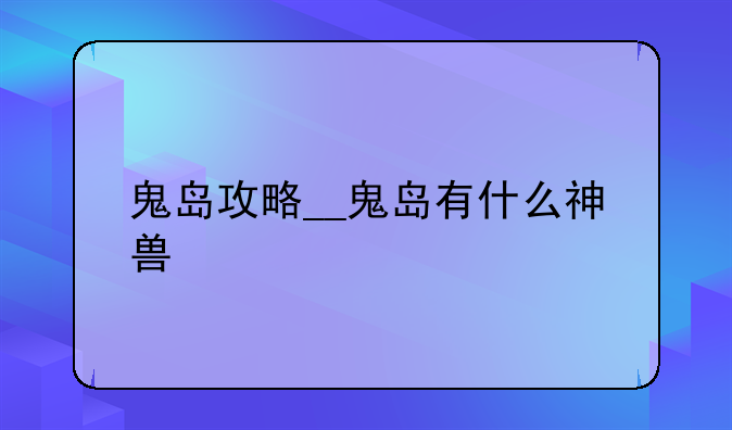 鬼岛攻略__鬼岛有什么神兽