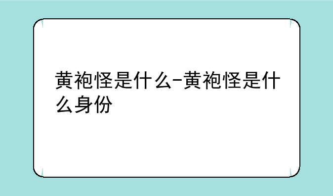 黄袍怪是什么-黄袍怪是什么身份
