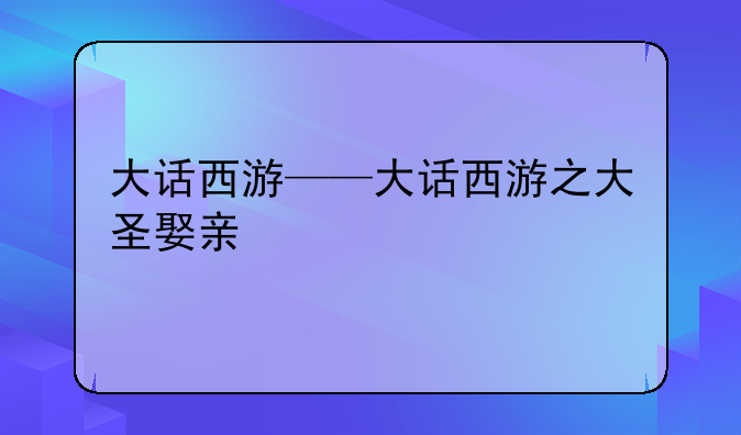 大话西游——大话西游之大圣娶亲
