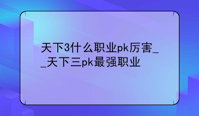 天下3什么职业pk厉害__天下三pk最强职业