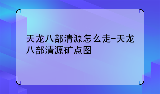 天龙八部清源怎么走-天龙八部清源矿点图