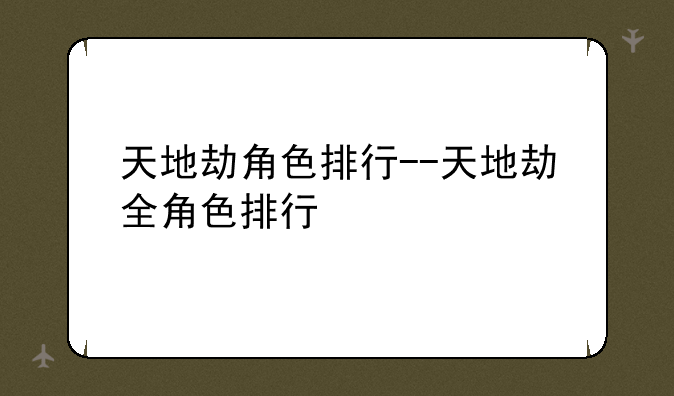 天地劫角色排行--天地劫全角色排行
