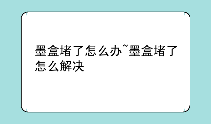 墨盒堵了怎么办~墨盒堵了怎么解决