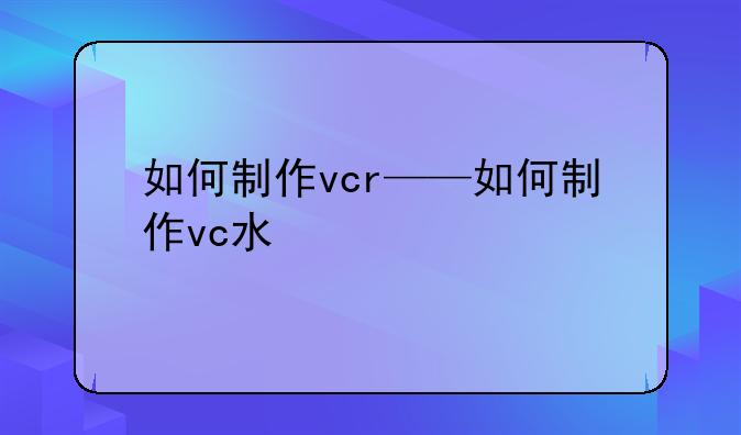 如何制作vcr——如何制作vc水