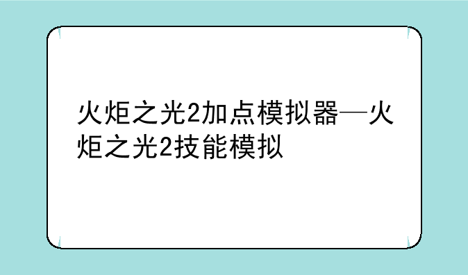 火炬之光2加点模拟器—火炬之光2技能模拟