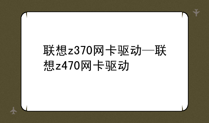 联想z370网卡驱动—联想z470网卡驱动