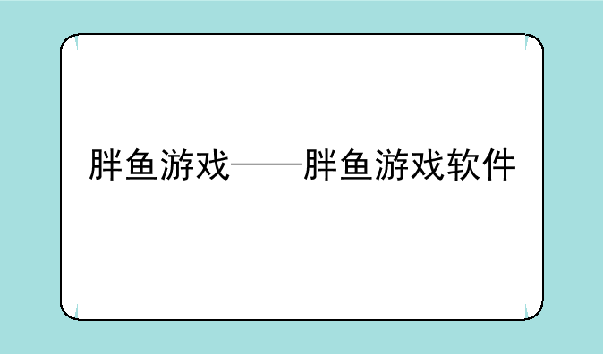 胖鱼游戏——胖鱼游戏软件